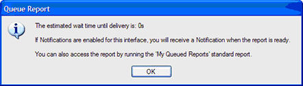 Queue Report Message: The estimated wait time until delivery is: 0s.  If notifications are enabled for this interface, you will received a Notification.  You can also access the report by running the 'My Queued Reports' standard report.